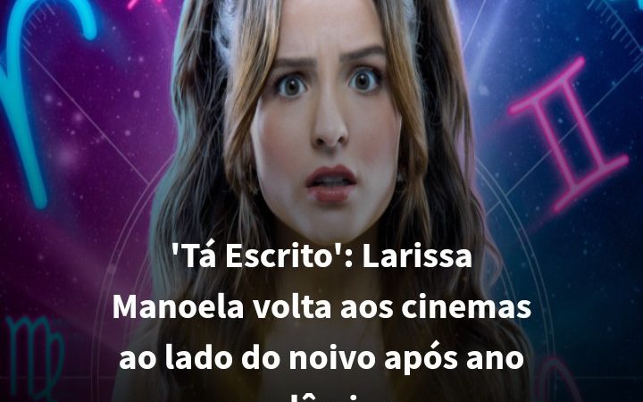 ‘Tá Escrito’: Larissa Manoela volta aos cinemas ao lado do noivo após ano polêmico